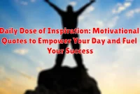 Daily Dose of Inspiration: Motivational Quotes to Empower Your Day and Fuel Your Success