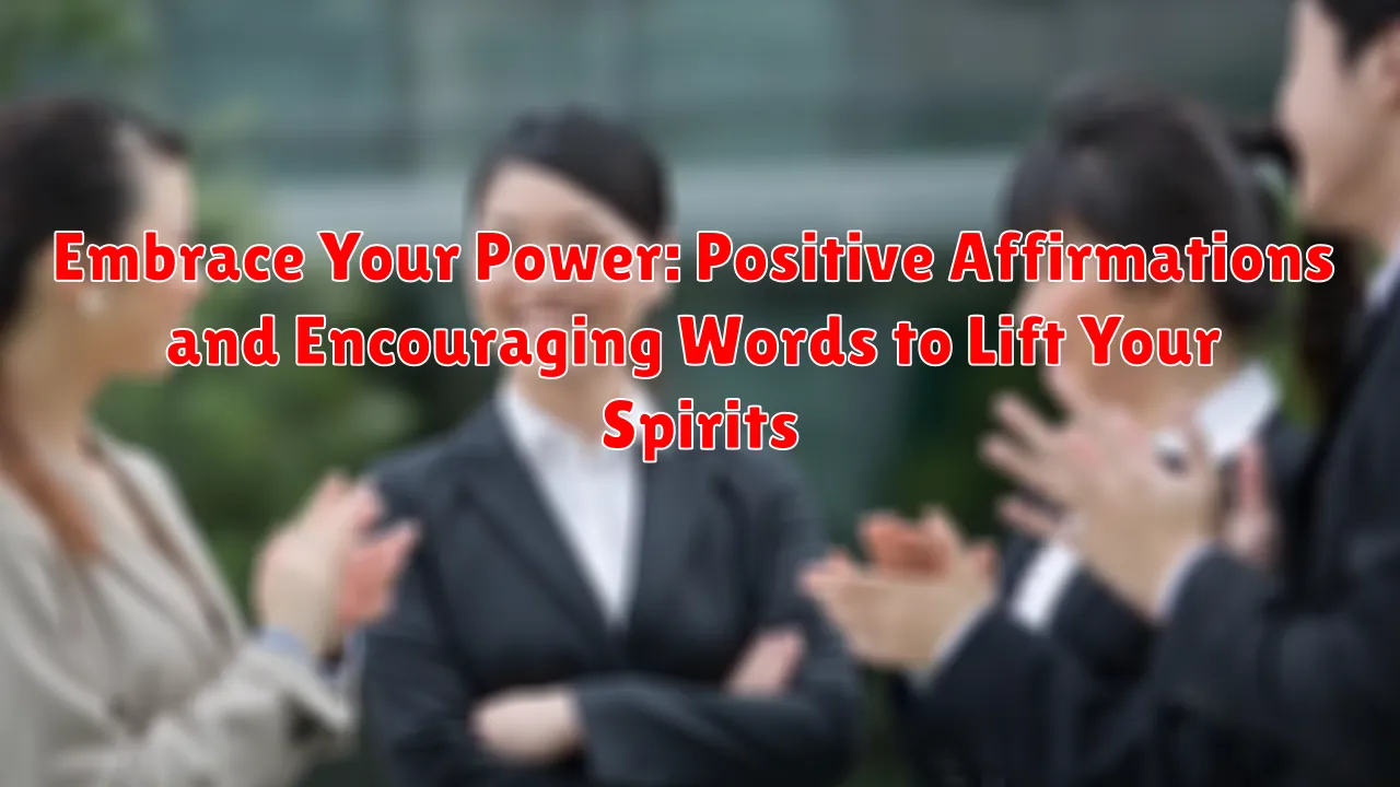 Embrace Your Power: Positive Affirmations and Encouraging Words to Lift Your Spirits