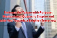 Embrace the Future with Purpose: Motivational Quotes to Inspire and Guide You Towards a Brighter Tomorrow