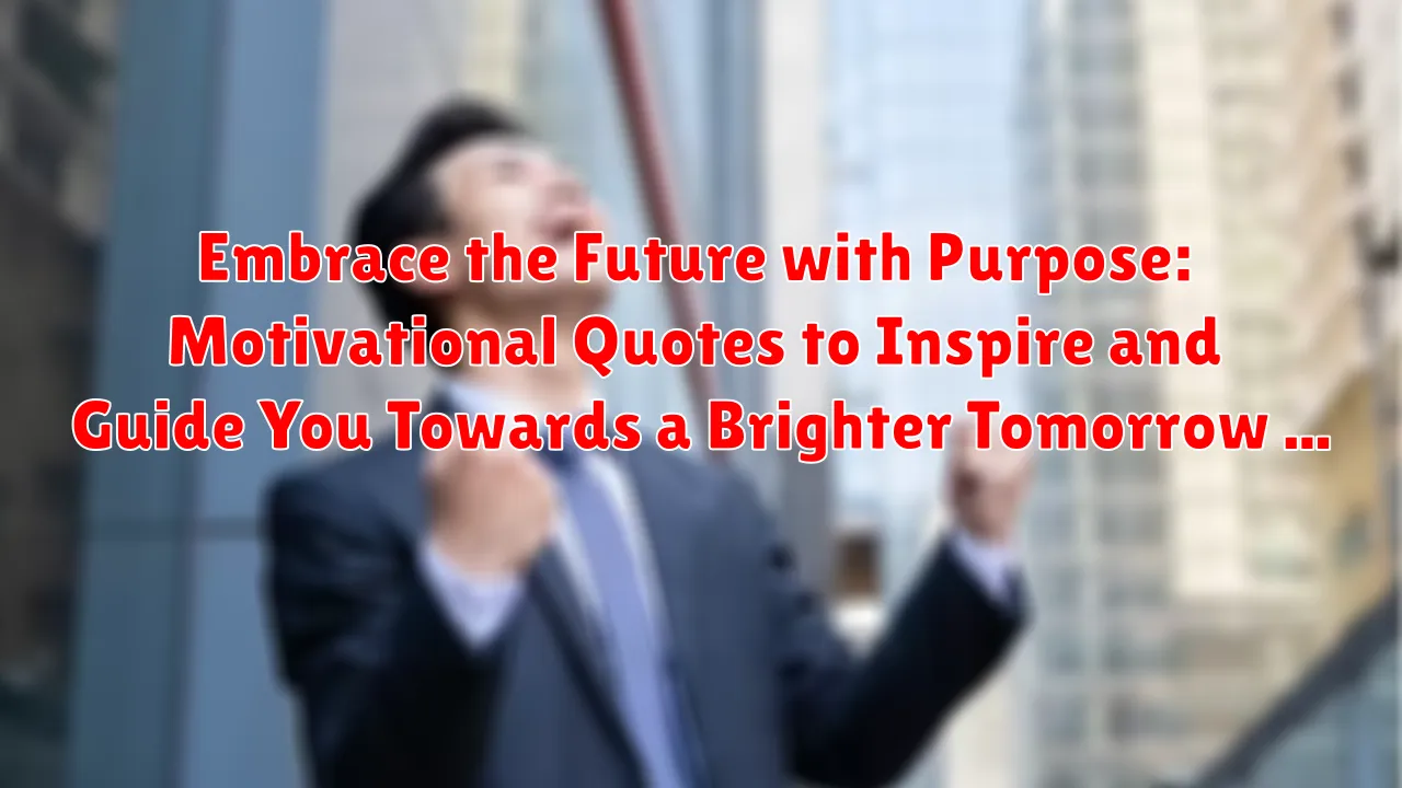 Embrace the Future with Purpose: Motivational Quotes to Inspire and Guide You Towards a Brighter Tomorrow