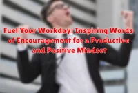 Fuel Your Workday: Inspiring Words of Encouragement for a Productive and Positive Mindset