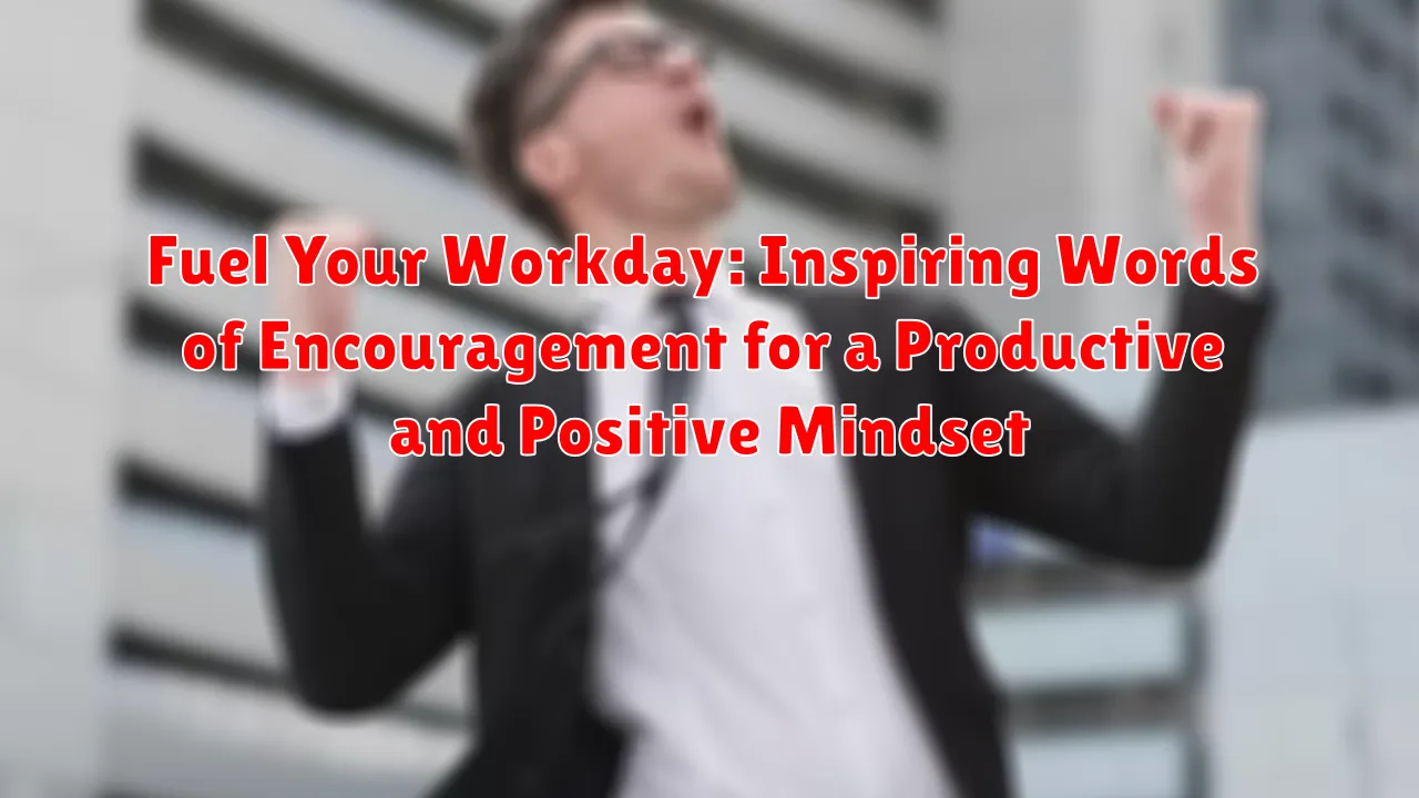 Fuel Your Workday: Inspiring Words of Encouragement for a Productive and Positive Mindset