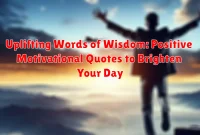 Uplifting Words of Wisdom: Positive Motivational Quotes to Brighten Your Day